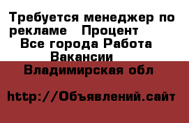 Требуется менеджер по рекламе › Процент ­ 50 - Все города Работа » Вакансии   . Владимирская обл.